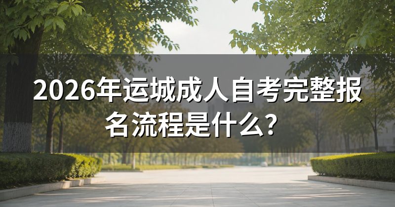 2026年运城成人自考完整报名流程是什么？