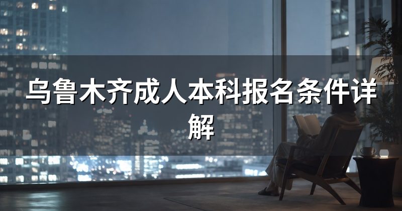 乌鲁木齐成人本科报名条件详解