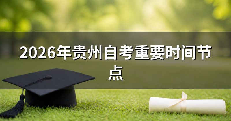 2026年贵州自考重要时间节点