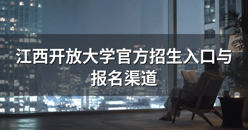 江西开放大学官方招生入口与报名渠道