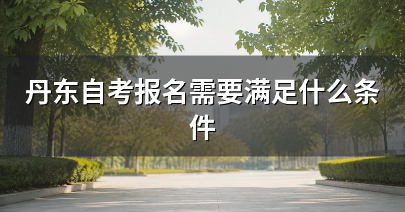 丹东自考报名需要满足什么条件