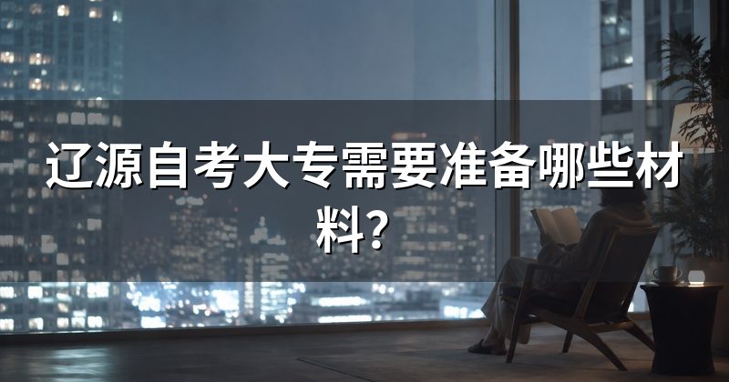 辽源自考大专需要准备哪些材料？