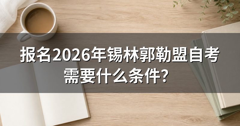 报名2026年锡林郭勒盟自考需要什么条件?