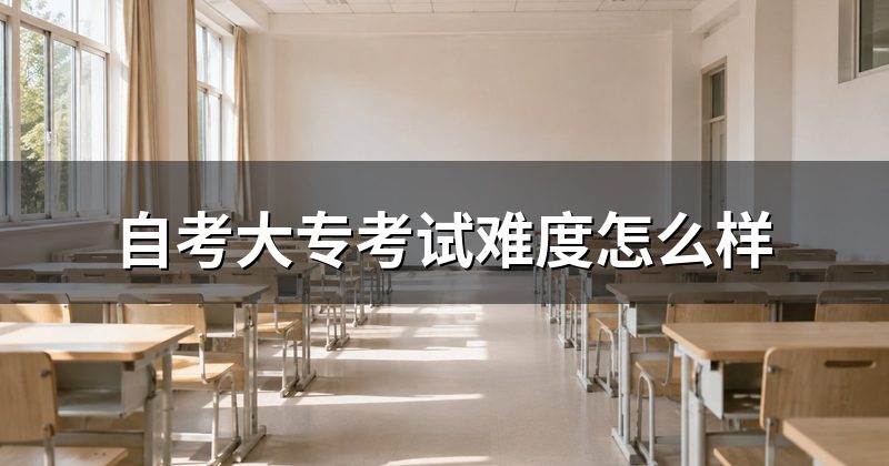 自考大专考试难度怎么样