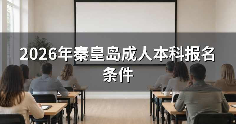 2026年秦皇岛成人本科报名条件