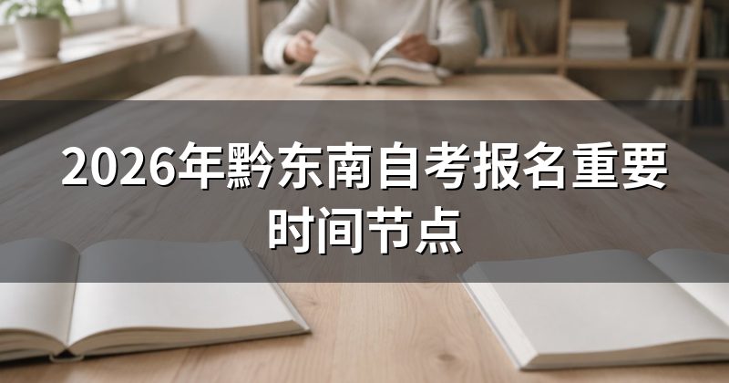 2026年黔东南自考报名重要时间节点