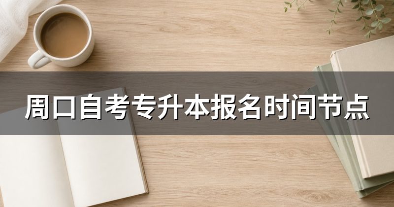 周口自考专升本报名时间节点
