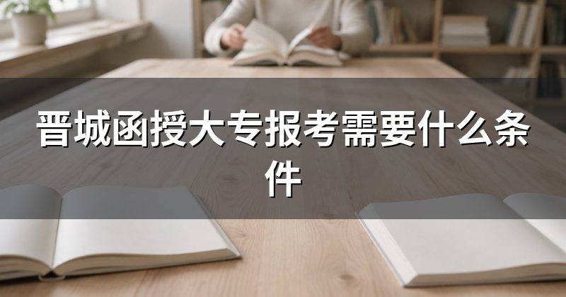 晋城函授大专报考需要什么条件