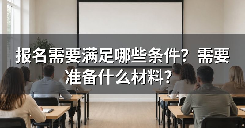 报名需要满足哪些条件?需要准备什么材料?