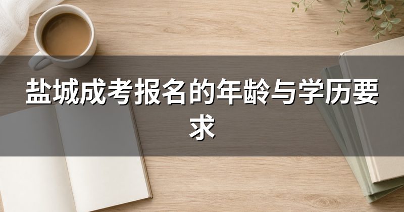 盐城成考报名的年龄与学历要求