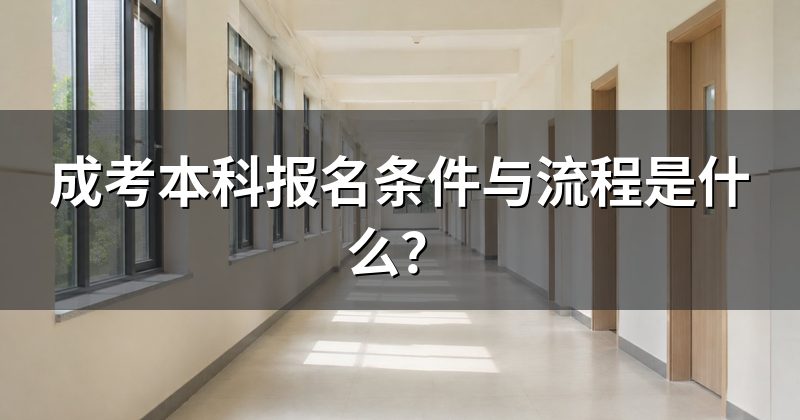 成考本科报名条件与流程是什么?