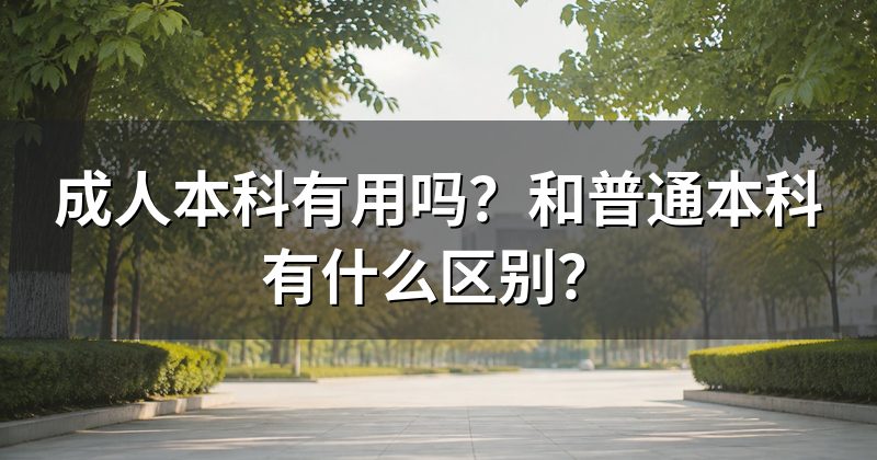 成人本科有用吗？和普通本科有什么区别？