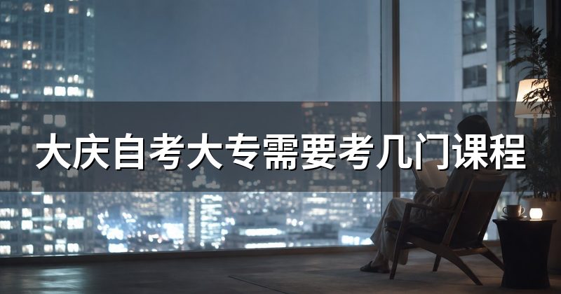 大庆自考大专需要考几门课程