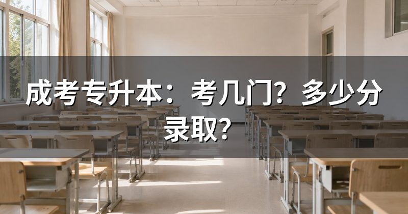 成考专升本：考几门？多少分录取？