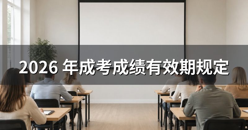 2026 年成考成绩有效期规定