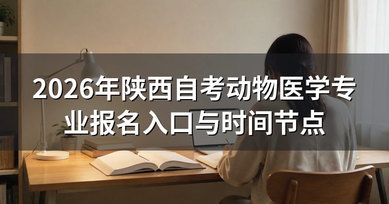 2026年陕西自考动物医学专业报名入口与时间节点