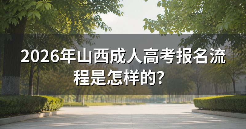 2026年山西成人高考报名流程是怎样的？