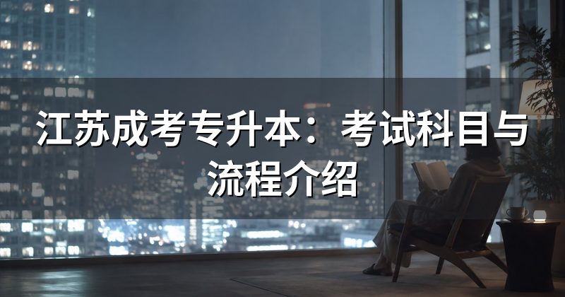 江苏成考专升本:考试科目与流程介绍