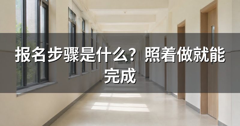 报名步骤是什么？照着做就能完成