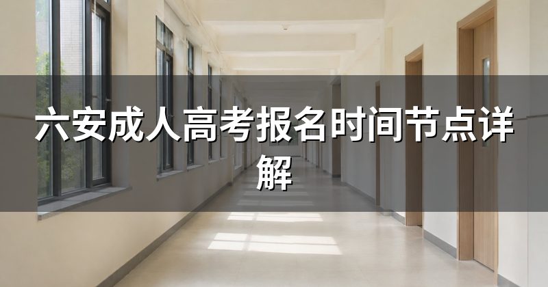 六安成人高考报名时间节点详解