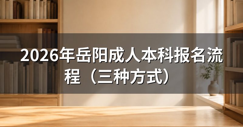 2026年岳阳成人本科报名流程（三种方式）