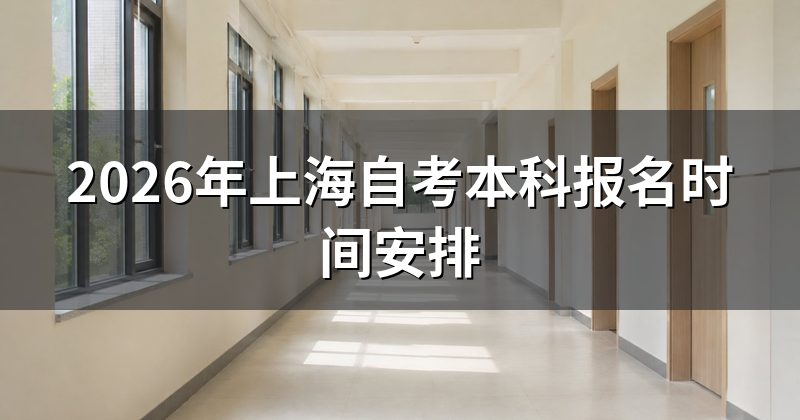 2026年上海自考本科报名时间安排