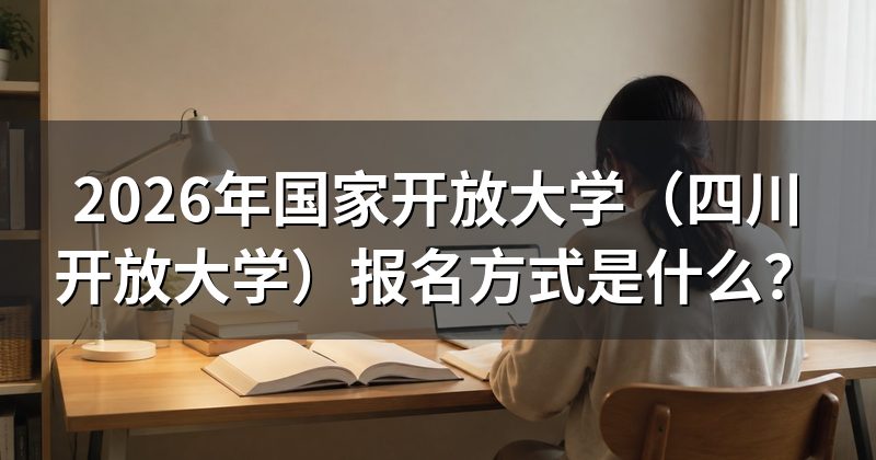 2026年国家开放大学(四川开放大学)报名方式是什么?