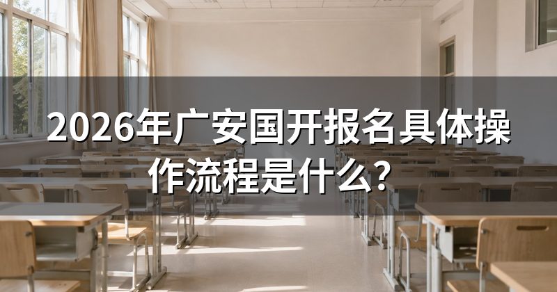2026年广安国开报名具体操作流程是什么?