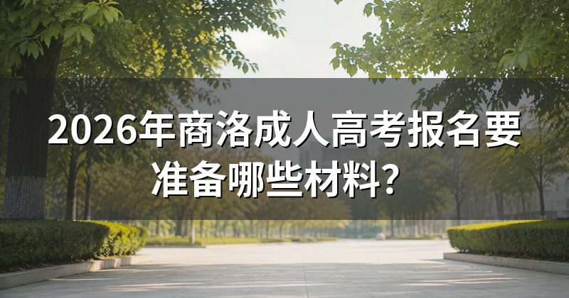 2026年商洛成人高考报名要准备哪些材料?