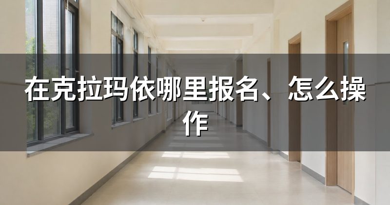 在克拉玛依哪里报名、怎么操作