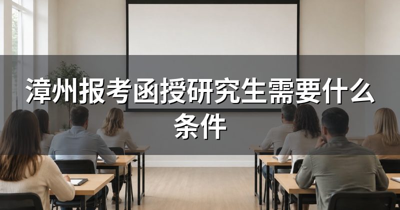 漳州报考函授研究生需要什么条件