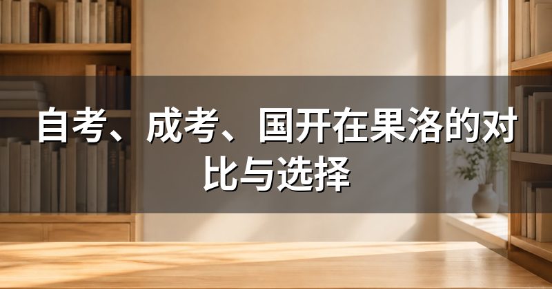 自考、成考、国开在果洛的对比与选择
