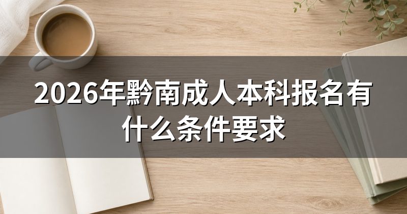 2026年黔南成人本科报名有什么条件要求