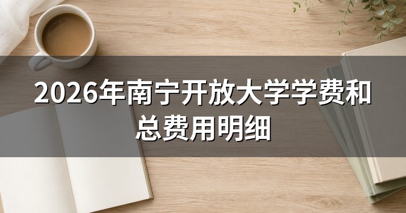 2026年南宁开放大学学费和总费用明细