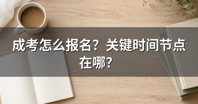 成考怎么报名?关键时间节点在哪?