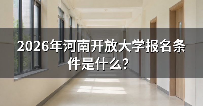 2026年河南开放大学报名条件是什么？