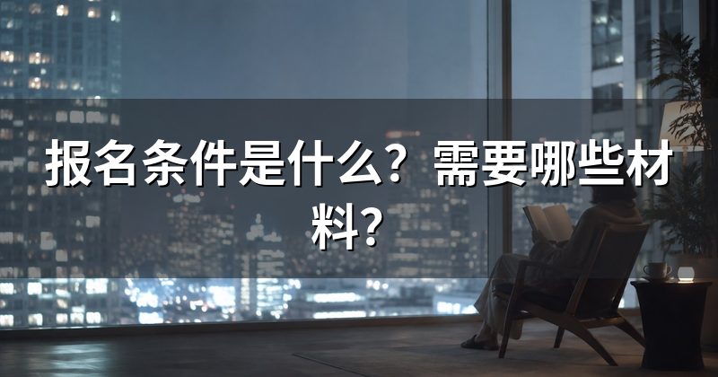 报名条件是什么?需要哪些材料?