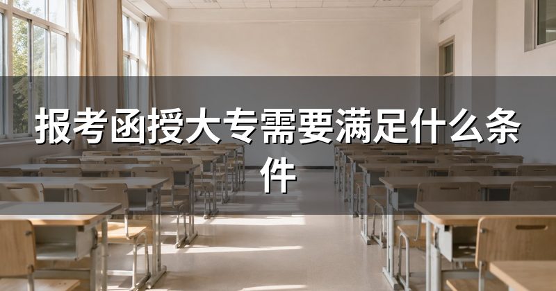报考函授大专需要满足什么条件