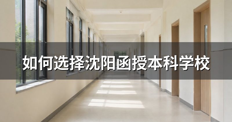 如何选择沈阳函授本科学校