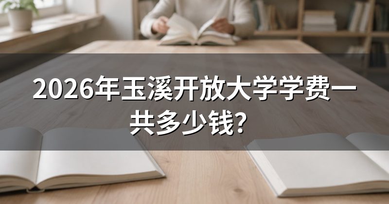 2026年玉溪开放大学学费一共多少钱？