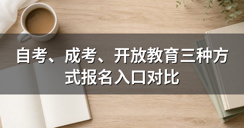 自考、成考、开放教育三种方式报名入口对比