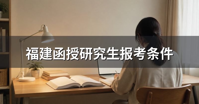 福建函授研究生报考条件