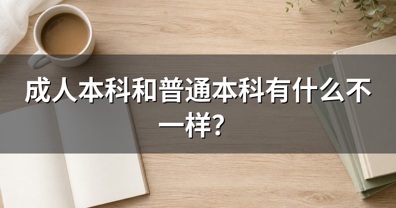 成人本科和普通本科有什么不一样？