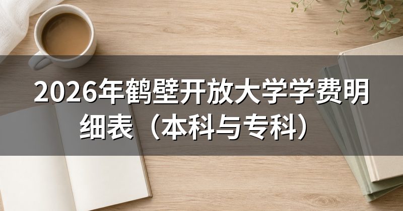 2026年鹤壁开放大学学费明细表(本科与专科)