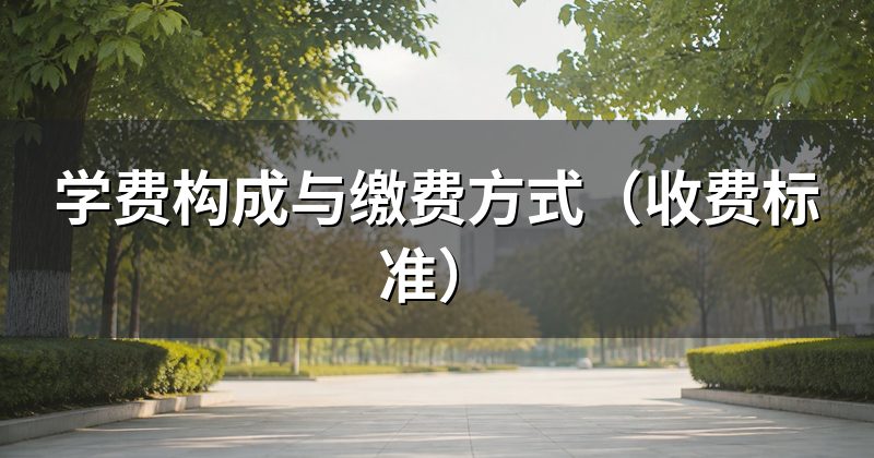 学费构成与缴费方式（收费标准）