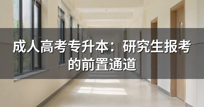 成人高考专升本：研究生报考的前置通道