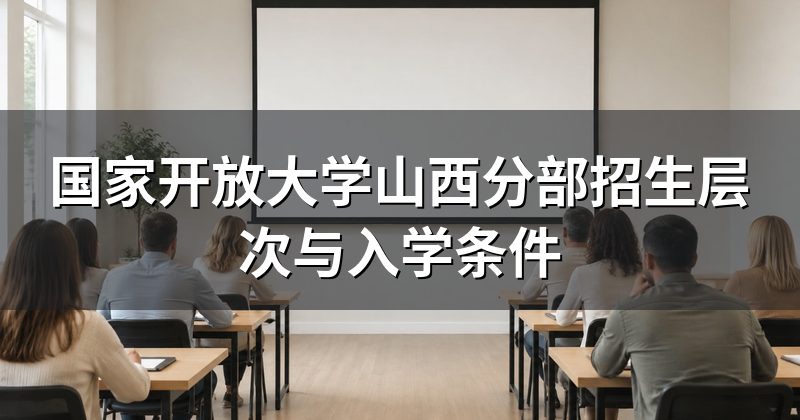 国家开放大学山西分部招生层次与入学条件