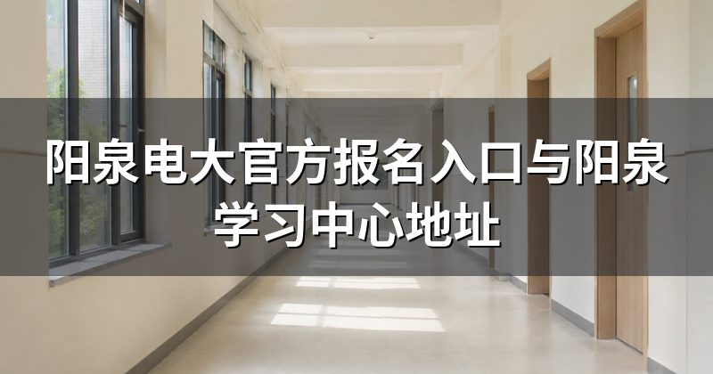 阳泉电大官方报名入口与阳泉学习中心地址