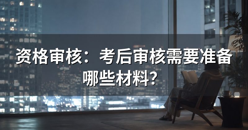 资格审核：考后审核需要准备哪些材料？
