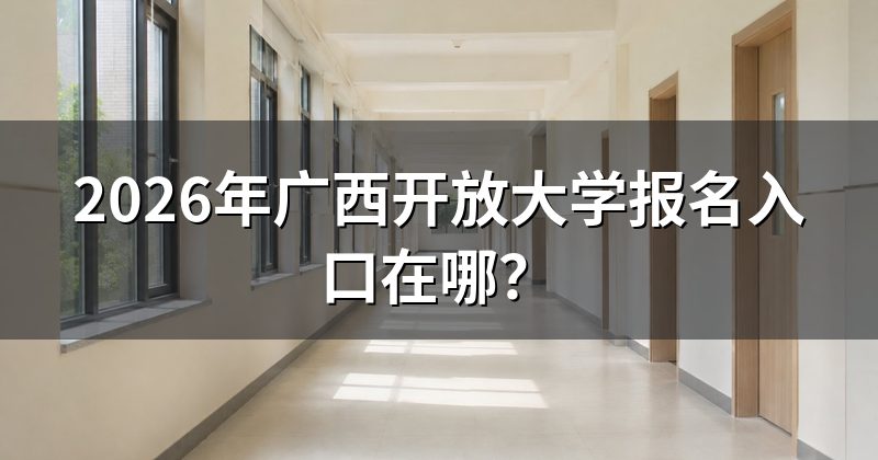2026年广西开放大学报名入口在哪？